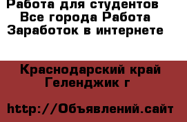 Работа для студентов  - Все города Работа » Заработок в интернете   . Краснодарский край,Геленджик г.
